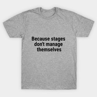 Because stages don't manage themselves Black T-Shirt